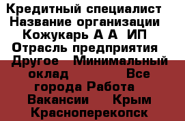 Кредитный специалист › Название организации ­ Кожукарь А.А, ИП › Отрасль предприятия ­ Другое › Минимальный оклад ­ 15 000 - Все города Работа » Вакансии   . Крым,Красноперекопск